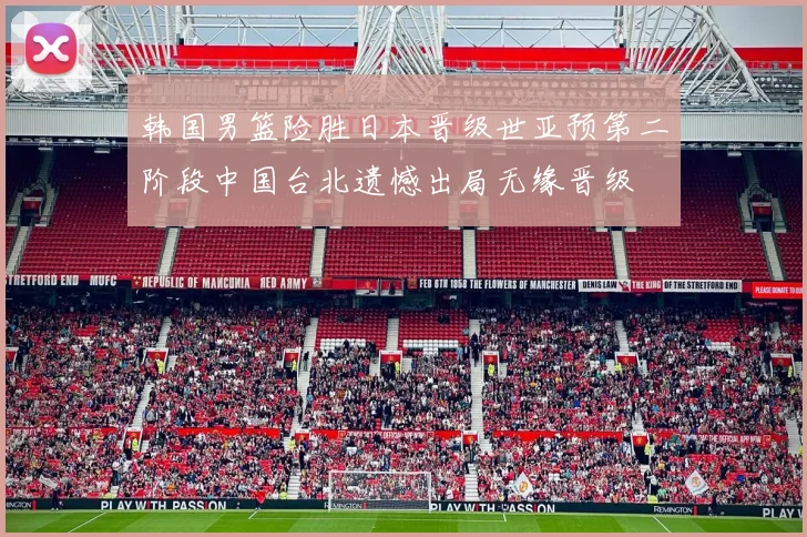 韩国男篮险胜日本晋级世亚预第二阶段中国台北遗憾出局无缘晋级