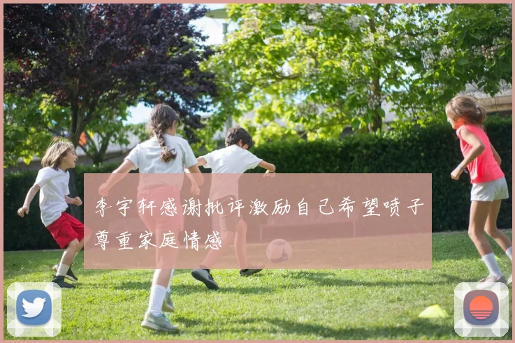 李宇轩感谢批评激励自己希望喷子尊重家庭情感