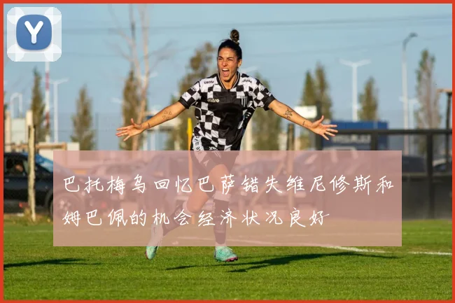 巴托梅乌回忆巴萨错失维尼修斯和姆巴佩的机会经济状况良好