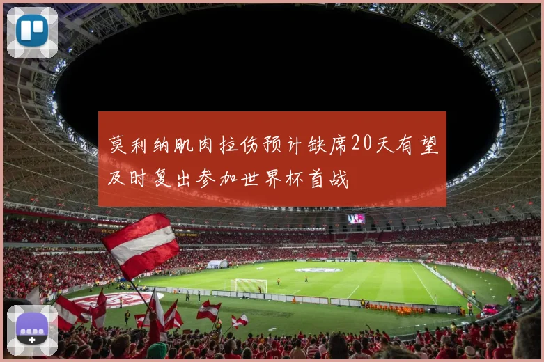 莫利纳肌肉拉伤预计缺席20天有望及时复出参加世界杯首战