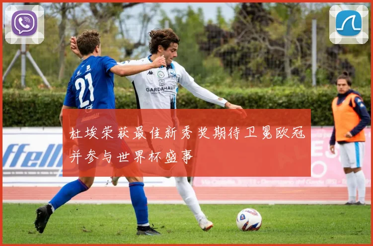 杜埃荣获最佳新秀奖期待卫冕欧冠并参与世界杯盛事