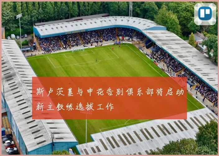 斯卢茨基与申花告别俱乐部将启动新主教练选拔工作