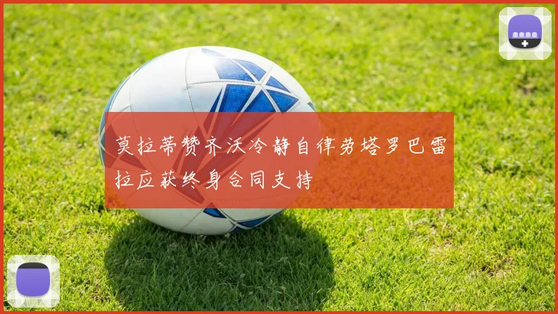莫拉蒂赞齐沃冷静自律劳塔罗巴雷拉应获终身合同支持
