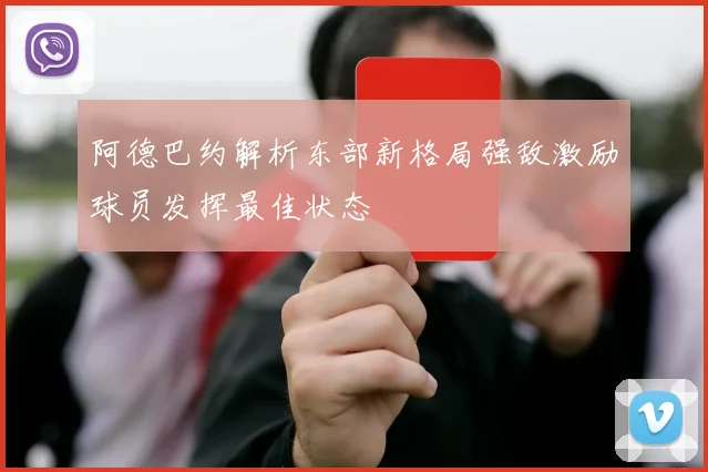 阿德巴约解析东部新格局强敌激励球员发挥最佳状态