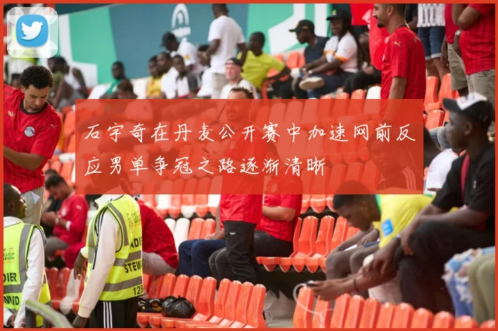 石宇奇在丹麦公开赛中加速网前反应男单争冠之路逐渐清晰